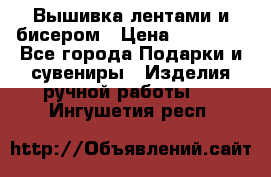 Вышивка лентами и бисером › Цена ­ 25 000 - Все города Подарки и сувениры » Изделия ручной работы   . Ингушетия респ.